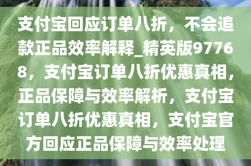 支付宝回应订单八折，不会追款正品效率解释_精英版97768，支付宝订单八折优惠真相，正品保障与效率解析，支付宝订单八折优惠真相，支付宝官方回应正品保障与效率处理