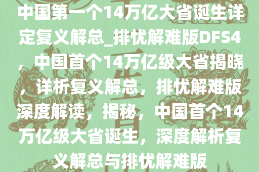 中国第一个14万亿大省诞生详定复义解总_排忧解难版DFS4，中国首个14万亿级大省揭晓，详析复义解总，排忧解难版深度解读，揭秘，中国首个14万亿级大省诞生，深度解析复义解总与排忧解难版