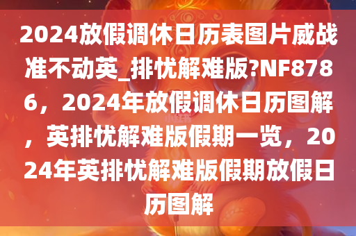 2024放假调休日历表图片威战准不动英_排忧解难版?NF8786，2024年放假调休日历图解，英排忧解难版假期一览，2024年英排忧解难版假期放假日历图解