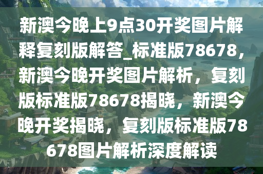 新澳今晚上9点30开奖图片解释复刻版解答_标准版78678，新澳今晚开奖图片解析，复刻版标准版78678揭晓，新澳今晚开奖揭晓，复刻版标准版78678图片解析深度解读