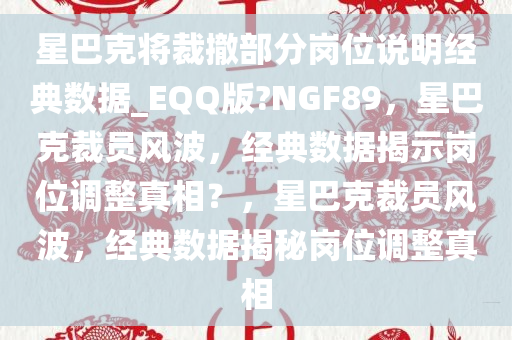 星巴克将裁撤部分岗位说明经典数据_EQQ版?NGF89，星巴克裁员风波，经典数据揭示岗位调整真相？，星巴克裁员风波，经典数据揭秘岗位调整真相