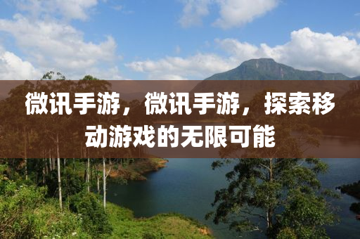微讯手游，微讯手游，探索移动游戏的无限可能