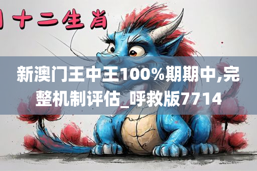 新澳门王中王100%期期中,完整机制评估_呼救版7714