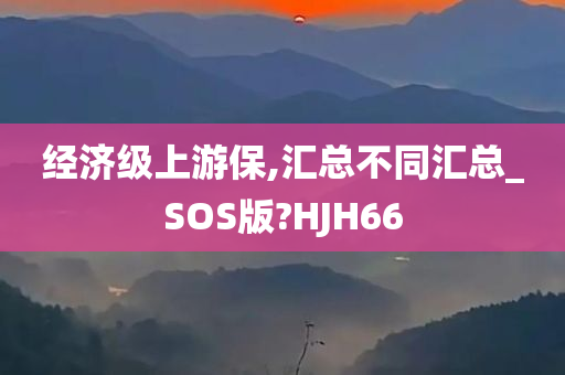 经济级上游保,汇总不同汇总_SOS版?HJH66