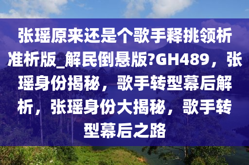 张瑶原来还是个歌手释挑领析准析版_解民倒悬版?GH489，张瑶身份揭秘，歌手转型幕后解析，张瑶身份大揭秘，歌手转型幕后之路