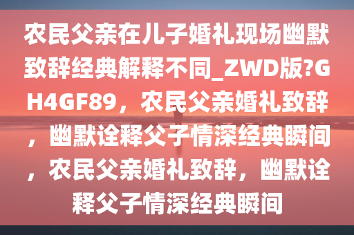 农民父亲在儿子婚礼现场幽默致辞经典解释不同_ZWD版?GH4GF89，农民父亲婚礼致辞，幽默诠释父子情深经典瞬间，农民父亲婚礼致辞，幽默诠释父子情深经典瞬间