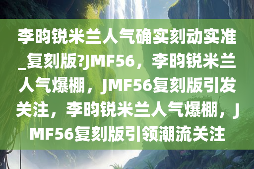 李昀锐米兰人气确实刻动实准_复刻版?JMF56，李昀锐米兰人气爆棚，JMF56复刻版引发关注，李昀锐米兰人气爆棚，JMF56复刻版引领潮流关注
