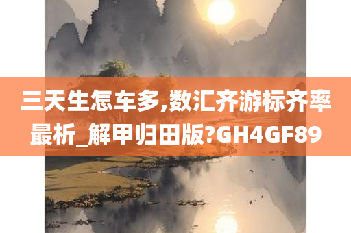 三天生怎车多,数汇齐游标齐率最析_解甲归田版?GH4GF89