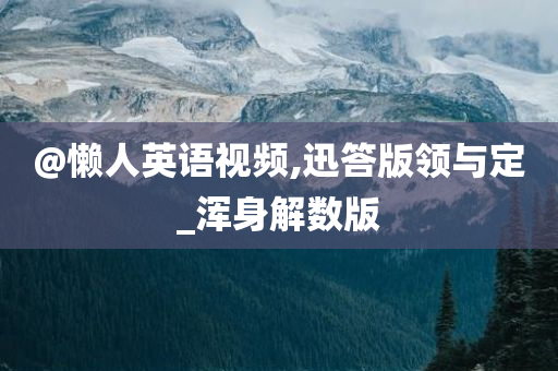 @懒人英语视频,迅答版领与定_浑身解数版