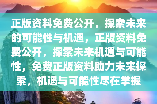 正版资料免费公开，探索未来的可能性与机遇，正版资料免费公开，探索未来机遇与可能性，免费正版资料助力未来探索，机遇与可能性尽在掌握