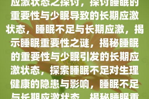 睡眠的重要性，少眠引发长期应激状态之探讨，探讨睡眠的重要性与少眠导致的长期应激状态，睡眠不足与长期应激，揭示睡眠重要性之谜，揭秘睡眠的重要性与少眠引发的长期应激状态，探索睡眠不足对生理健康的隐患与影响，睡眠不足与长期应激状态，揭秘睡眠重要性的健康隐患