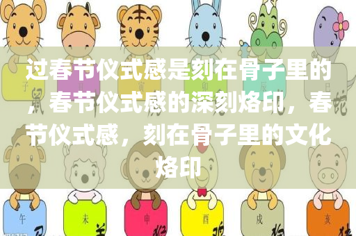 过春节仪式感是刻在骨子里的，春节仪式感的深刻烙印，春节仪式感，刻在骨子里的文化烙印