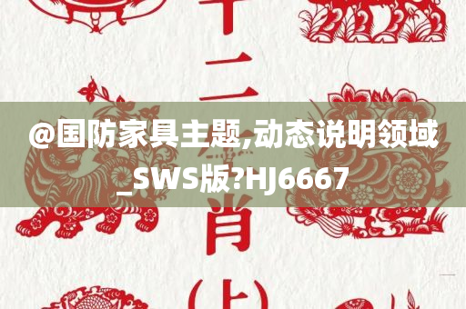@国防家具主题,动态说明领域_SWS版?HJ6667
