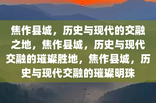 焦作县城，历史与现代的交融之地，焦作县城，历史与现代交融的璀璨胜地，焦作县城，历史与现代交融的璀璨明珠