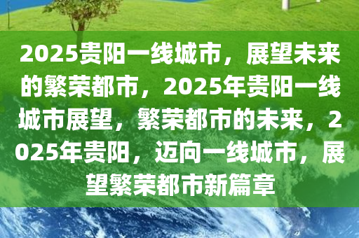 2025贵阳一线城市，展望未来的繁荣都市，2025年贵阳一线城市展望，繁荣都市的未来，2025年贵阳，迈向一线城市，展望繁荣都市新篇章