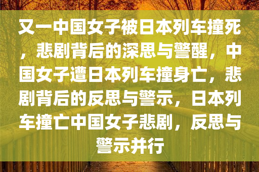 又一中国女子被日本列车撞死，悲剧背后的深思与警醒，中国女子遭日本列车撞身亡，悲剧背后的反思与警示，日本列车撞亡中国女子悲剧，反思与警示并行
