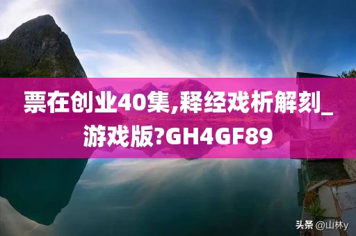票在创业40集,释经戏析解刻_游戏版?GH4GF89