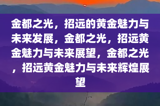 金都之光，招远的黄金魅力与未来发展，金都之光，招远黄金魅力与未来展望，金都之光，招远黄金魅力与未来辉煌展望