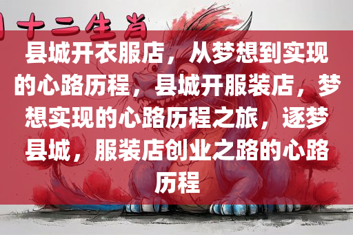 县城开衣服店，从梦想到实现的心路历程，县城开服装店，梦想实现的心路历程之旅，逐梦县城，服装店创业之路的心路历程
