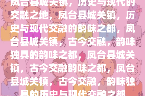 凤台县城关镇，历史与现代的交融之地，凤台县城关镇，历史与现代交融的韵味之都，凤台县城关镇，古今交融，韵味独具的韵味之都，凤台县城关镇，古今交融韵味之都，凤台县城关镇，古今交融，韵味独具的历史与现代交融之都