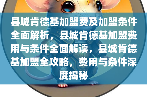 县城肯德基加盟费及加盟条件全面解析，县城肯德基加盟费用与条件全面解读，县城肯德基加盟全攻略，费用与条件深度揭秘