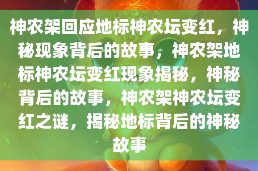 神农架回应地标神农坛变红，神秘现象背后的故事，神农架地标神农坛变红现象揭秘，神秘背后的故事，神农架神农坛变红之谜，揭秘地标背后的神秘故事