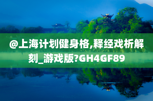 @上海计划健身格,释经戏析解刻_游戏版?GH4GF89