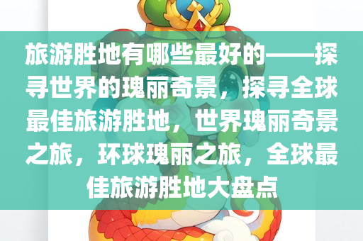 旅游胜地有哪些最好的——探寻世界的瑰丽奇景，探寻全球最佳旅游胜地，世界瑰丽奇景之旅，环球瑰丽之旅，全球最佳旅游胜地大盘点