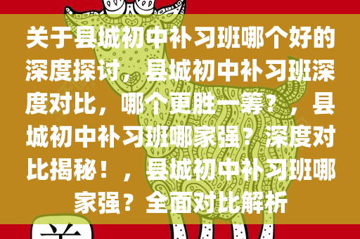 关于县城初中补习班哪个好的深度探讨，县城初中补习班深度对比，哪个更胜一筹？，县城初中补习班哪家强？深度对比揭秘！，县城初中补习班哪家强？全面对比解析