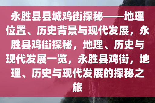 永胜县县城鸡街探秘——地理位置、历史背景与现代发展，永胜县鸡街探秘，地理、历史与现代发展一览，永胜县鸡街，地理、历史与现代发展的探秘之旅