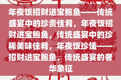 年夜饭招财进宝鲍鱼——传统盛宴中的珍贵佳肴，年夜饭招财进宝鲍鱼，传统盛宴中的珍稀美味佳肴，年夜饭珍馐——招财进宝鲍鱼，传统盛宴的奢华象征