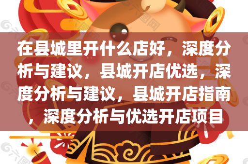 在县城里开什么店好，深度分析与建议，县城开店优选，深度分析与建议，县城开店指南，深度分析与优选开店项目