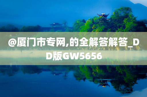 @厦门市专网,的全解答解答_DD版GW5656
