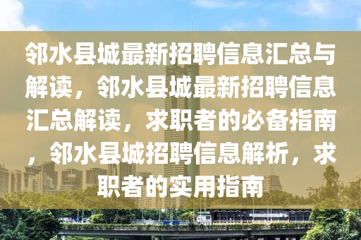 邻水县城最新招聘信息汇总与解读，邻水县城最新招聘信息汇总解读，求职者的必备指南，邻水县城招聘信息解析，求职者的实用指南
