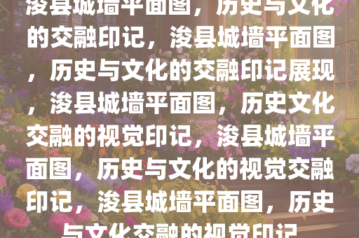 浚县城墙平面图，历史与文化的交融印记，浚县城墙平面图，历史与文化的交融印记展现，浚县城墙平面图，历史文化交融的视觉印记，浚县城墙平面图，历史与文化的视觉交融印记，浚县城墙平面图，历史与文化交融的视觉印记