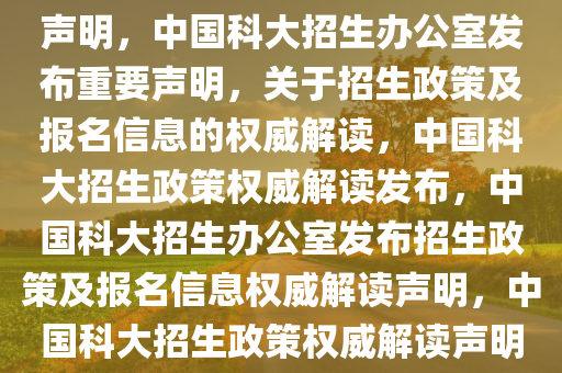 中国科大招生办公室发布重要声明，中国科大招生办公室发布重要声明，关于招生政策及报名信息的权威解读，中国科大招生政策权威解读发布，中国科大招生办公室发布招生政策及报名信息权威解读声明，中国科大招生政策权威解读声明发布