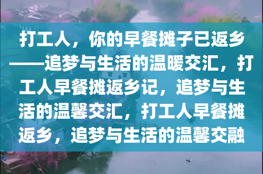 打工人，你的早餐摊子已返乡——追梦与生活的温暖交汇，打工人早餐摊返乡记，追梦与生活的温馨交汇，打工人早餐摊返乡，追梦与生活的温馨交融