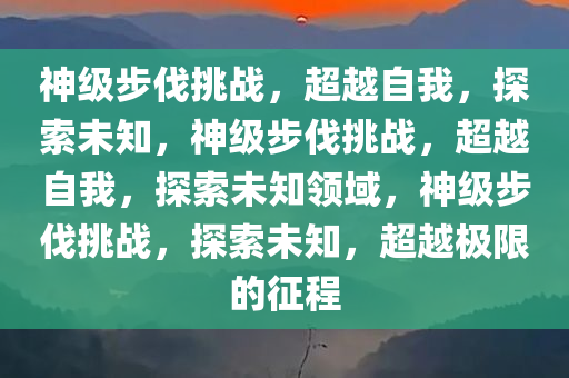 神级步伐挑战，超越自我，探索未知，神级步伐挑战，超越自我，探索未知领域，神级步伐挑战，探索未知，超越极限的征程