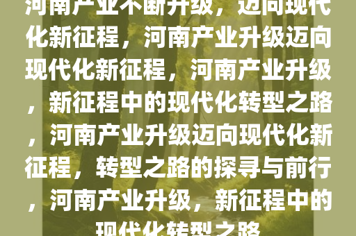 河南产业不断升级，迈向现代化新征程，河南产业升级迈向现代化新征程，河南产业升级，新征程中的现代化转型之路，河南产业升级迈向现代化新征程，转型之路的探寻与前行，河南产业升级，新征程中的现代化转型之路