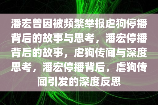 潘宏曾因被频繁举报虐狗停播背后的故事与思考，潘宏停播背后的故事，虐狗传闻与深度思考，潘宏停播背后，虐狗传闻引发的深度反思