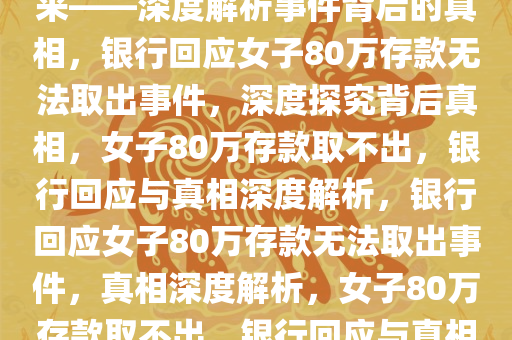 银行回应女子80万存款取不出来——深度解析事件背后的真相，银行回应女子80万存款无法取出事件，深度探究背后真相，女子80万存款取不出，银行回应与真相深度解析，银行回应女子80万存款无法取出事件，真相深度解析，女子80万存款取不出，银行回应与真相深度解析