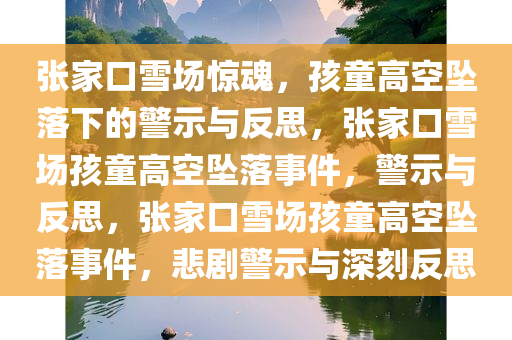 张家口雪场惊魂，孩童高空坠落下的警示与反思，张家口雪场孩童高空坠落事件，警示与反思，张家口雪场孩童高空坠落事件，悲剧警示与深刻反思