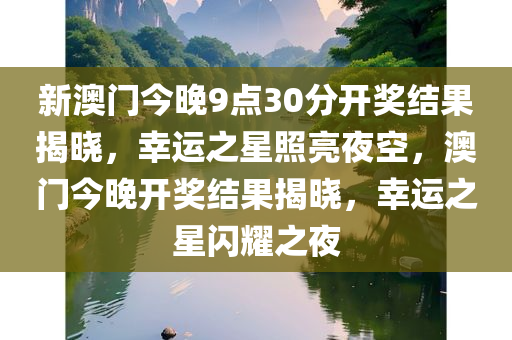 新澳门今晚9点30分开奖结果揭晓，幸运之星照亮夜空，澳门今晚开奖结果揭晓，幸运之星闪耀之夜
