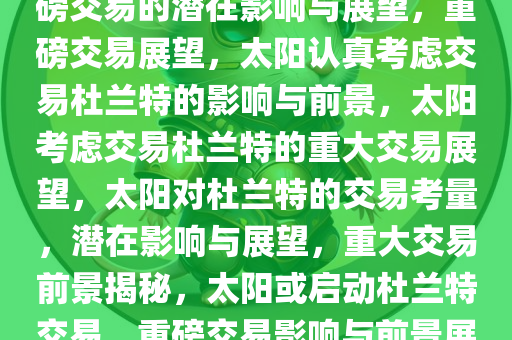 太阳认真考虑交易杜兰特，重磅交易的潜在影响与展望，重磅交易展望，太阳认真考虑交易杜兰特的影响与前景，太阳考虑交易杜兰特的重大交易展望，太阳对杜兰特的交易考量，潜在影响与展望，重大交易前景揭秘，太阳或启动杜兰特交易，重磅交易影响与前景展望