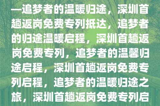 深圳首趟返岗免费专列抵达——追梦者的温暖归途，深圳首趟返岗免费专列抵达，追梦者的归途温暖启程，深圳首趟返岗免费专列，追梦者的温馨归途启程，深圳首趟返岗免费专列启程，追梦者的温暖归途之旅，深圳首趟返岗免费专列启程，追梦者的温馨归途之旅