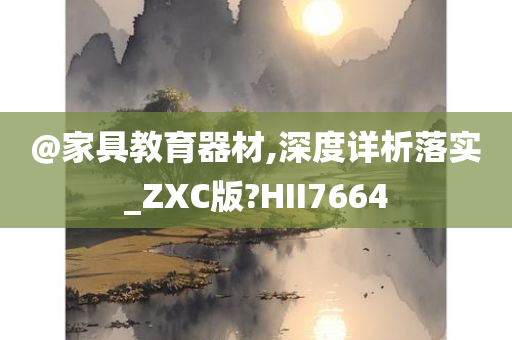 @家具教育器材,深度详析落实_ZXC版?HII7664