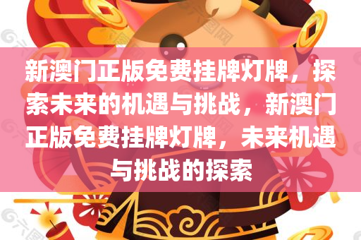 新澳门正版免费挂牌灯牌，探索未来的机遇与挑战，新澳门正版免费挂牌灯牌，未来机遇与挑战的探索