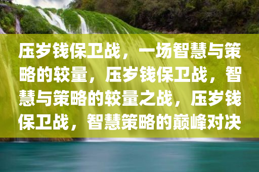 压岁钱保卫战，一场智慧与策略的较量，压岁钱保卫战，智慧与策略的较量之战，压岁钱保卫战，智慧策略的巅峰对决