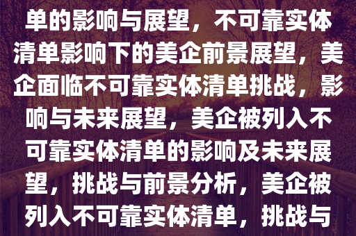 两家美企被列入不可靠实体清单的影响与展望，不可靠实体清单影响下的美企前景展望，美企面临不可靠实体清单挑战，影响与未来展望，美企被列入不可靠实体清单的影响及未来展望，挑战与前景分析，美企被列入不可靠实体清单，挑战与未来前景分析