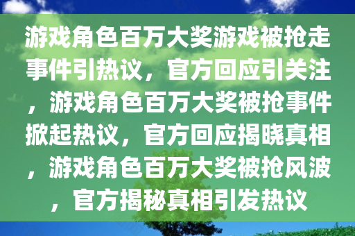游戏角色百万大奖游戏被抢走事件引热议，官方回应引关注，游戏角色百万大奖被抢事件掀起热议，官方回应揭晓真相，游戏角色百万大奖被抢风波，官方揭秘真相引发热议